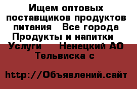 Ищем оптовых поставщиков продуктов питания - Все города Продукты и напитки » Услуги   . Ненецкий АО,Тельвиска с.